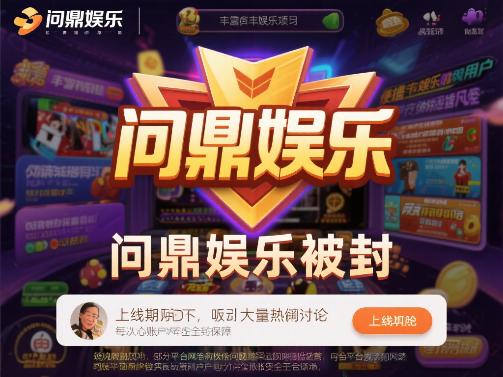 问鼎娱乐被封了吗?最新消息与平台现状解析 (问鼎娱乐被封了吗?平台最新动态与现状详细解析) 问鼎娱乐自上线以来,凭借丰富的娱乐项目和便捷的用户